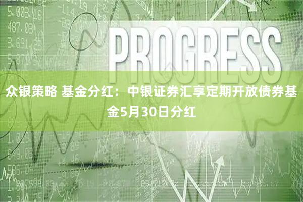 众银策略 基金分红：中银证券汇享定期开放债券基金5月30日分红