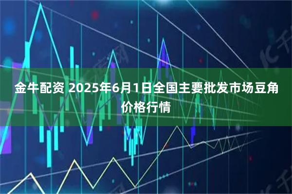 金牛配资 2025年6月1日全国主要批发市场豆角价格行情