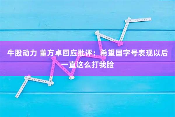牛股动力 董方卓回应批评：希望国字号表现以后一直这么打我脸