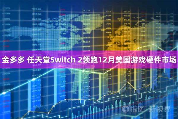 金多多 任天堂Switch 2领跑12月美国游戏硬件市场