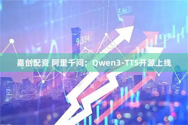 嘉创配资 阿里千问：Qwen3-TTS开源上线